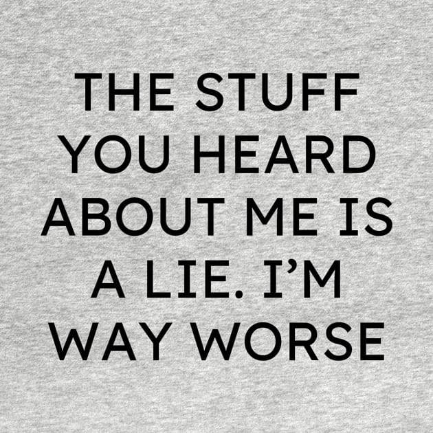 The Stuff You Heard About Me Is A Lie Im Way Worse by Word and Saying